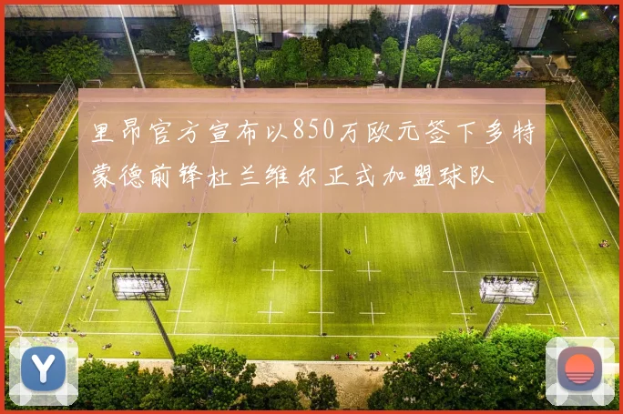 里昂官方宣布以850万欧元签下多特蒙德前锋杜兰维尔正式加盟球队