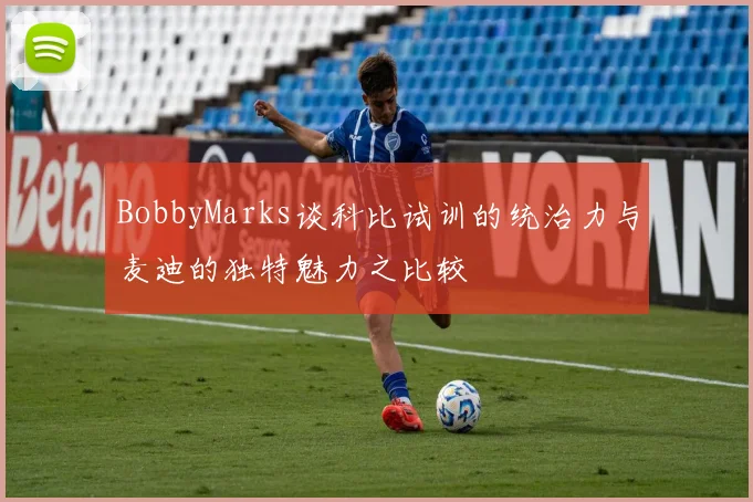 BobbyMarks谈科比试训的统治力与麦迪的独特魅力之比较