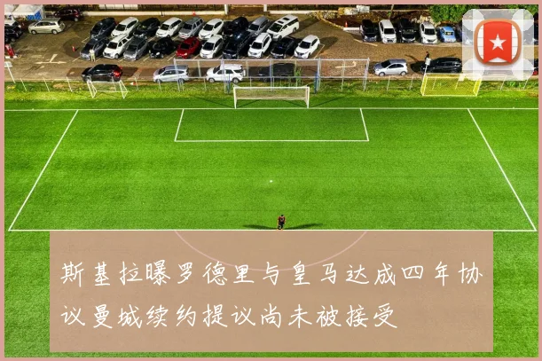 斯基拉曝罗德里与皇马达成四年协议曼城续约提议尚未被接受