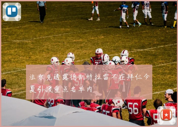 法尔克透露德凯特拉雷不在拜仁今夏引援重点名单内