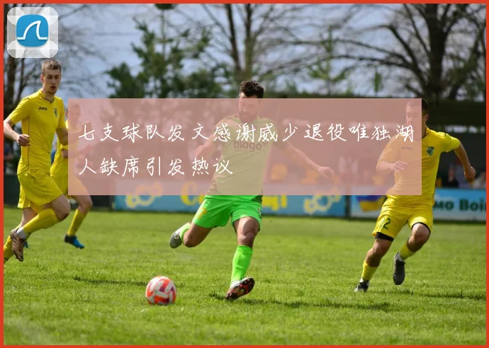 七支球队发文感谢威少退役唯独湖人缺席引发热议