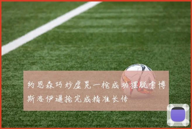 约恩森巧妙虚晃一枪成功摆脱索博斯洛伊逼抢完成精准长传