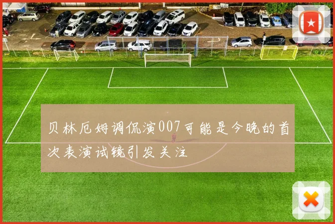 贝林厄姆调侃演007可能是今晚的首次表演试镜引发关注