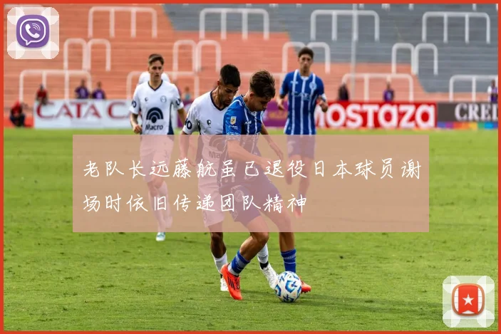 老队长远藤航虽已退役日本球员谢场时依旧传递团队精神