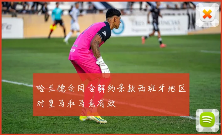哈兰德合同含解约条款西班牙地区对皇马和马竞有效